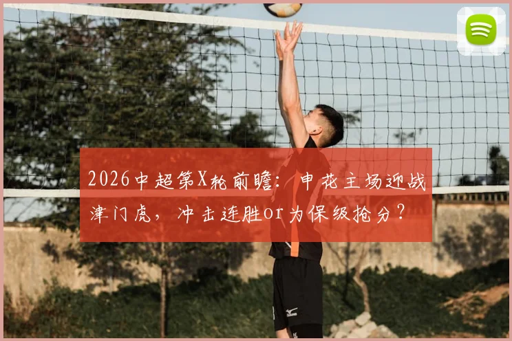 2026中超第X轮前瞻：申花主场迎战津门虎，冲击连胜or为保级抢分？历史交锋+关键数据解析