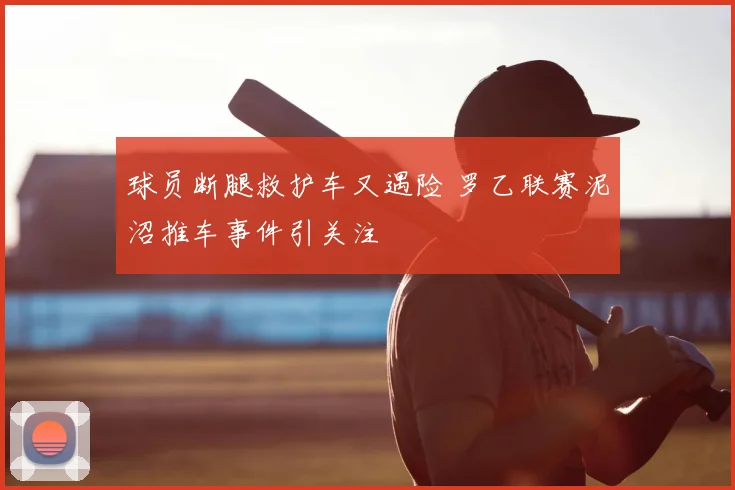 球员断腿救护车又遇险 罗乙联赛泥沼推车事件引关注