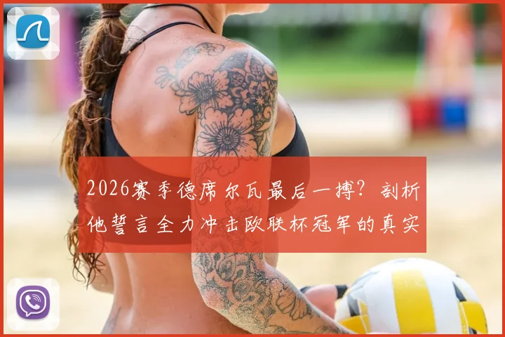 2026赛季德席尔瓦最后一搏？剖析他誓言全力冲击欧联杯冠军的真实原因