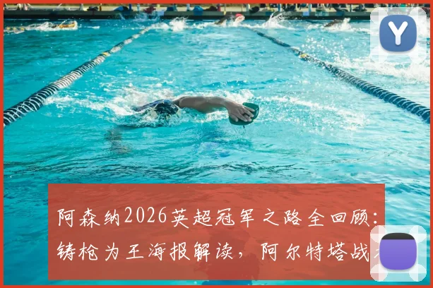 阿森纳2026英超冠军之路全回顾：铸枪为王海报解读，阿尔特塔战术与夺冠阵容深度分析
