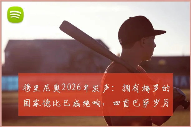 穆里尼奥2026年发声：拥有梅罗的国家德比已成绝响，回首巴萨岁月已无芥蒂