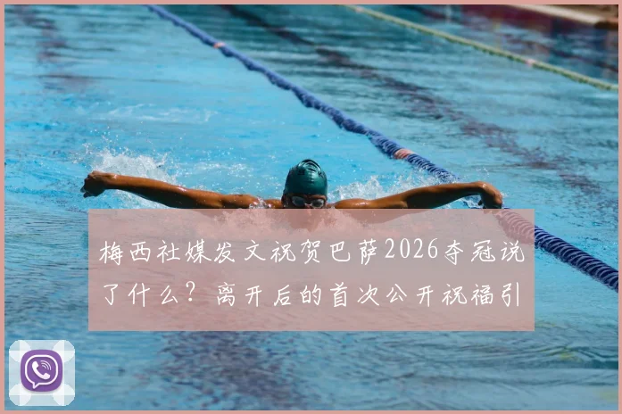 梅西社媒发文祝贺巴萨2026夺冠说了什么？离开后的首次公开祝福引全网热议
