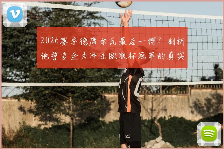 2026赛季德席尔瓦最后一搏?剖析他誓言全力冲击欧联杯冠军的真实原因