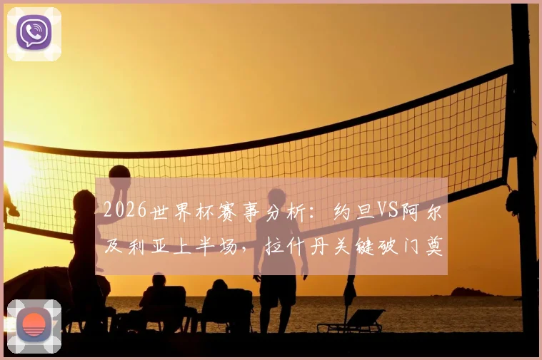 2026世界杯赛事分析：约旦VS阿尔及利亚上半场，拉什丹关键破门奠定胜局，中东球队战术打法全解析