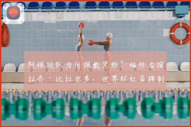 阿根廷队为何佩戴黑纱？缅怀名宿拉乔·比拉尔多，世界杯红黄牌制度的催生者