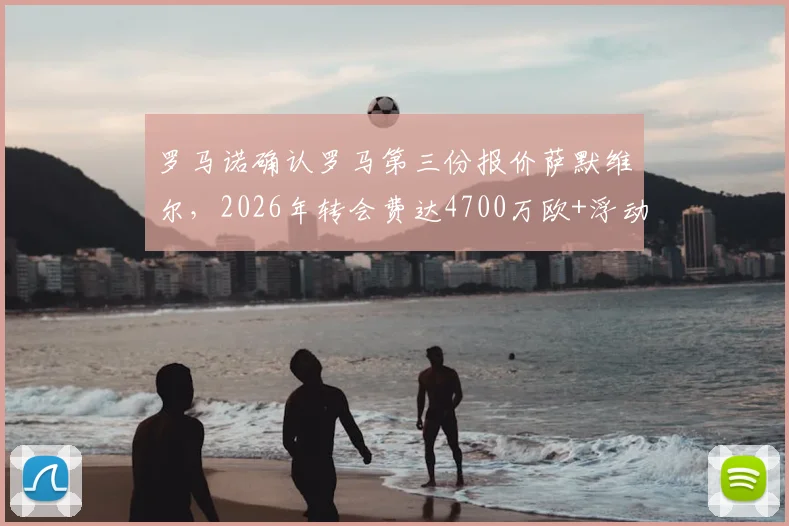 罗马诺确认罗马第三份报价萨默维尔，2026年转会费达4700万欧+浮动条款