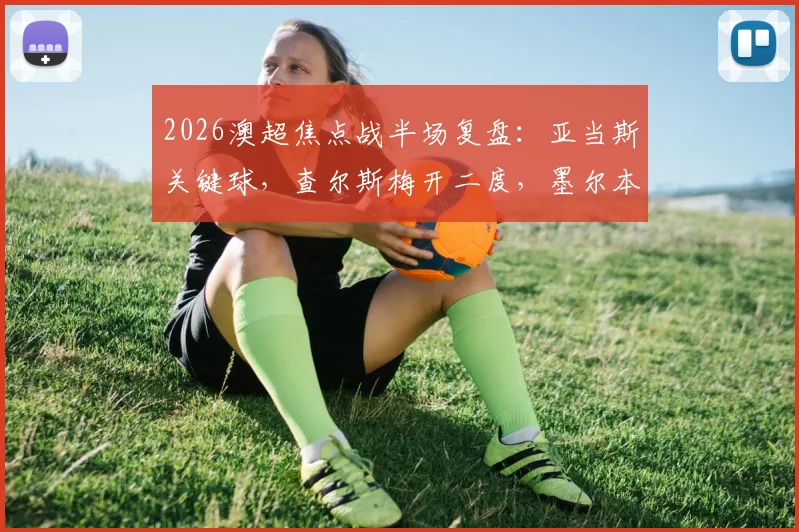 2026澳超焦点战半场复盘:亚当斯关键球,查尔斯梅开二度,墨尔本胜利2-1领先喷气机,赛后深度解析两队攻防表现