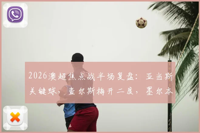 2026澳超焦点战半场复盘：亚当斯关键球，查尔斯梅开二度，墨尔本胜利2-1领先喷气机，赛后深度解析两队攻防表现