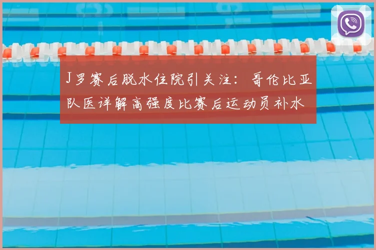 J罗赛后脱水住院引关注:哥伦比亚队医详解高强度比赛后运动员补水误区与正确方案