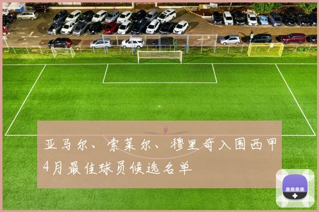 亚马尔、索莱尔、穆里奇入围西甲4月最佳球员候选名单