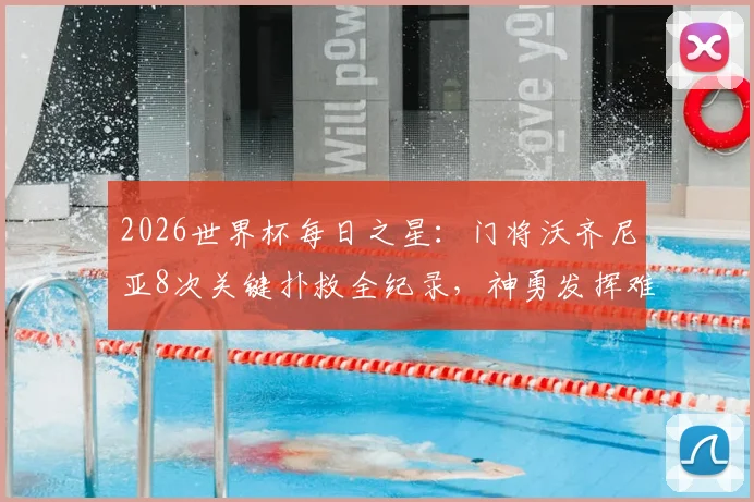 2026世界杯每日之星：门将沃齐尼亚8次关键扑救全纪录，神勇发挥难阻球队出局