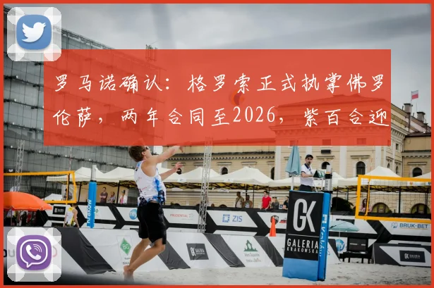 罗马诺确认：格罗索正式执掌佛罗伦萨，两年合同至2026，紫百合迎来新篇章