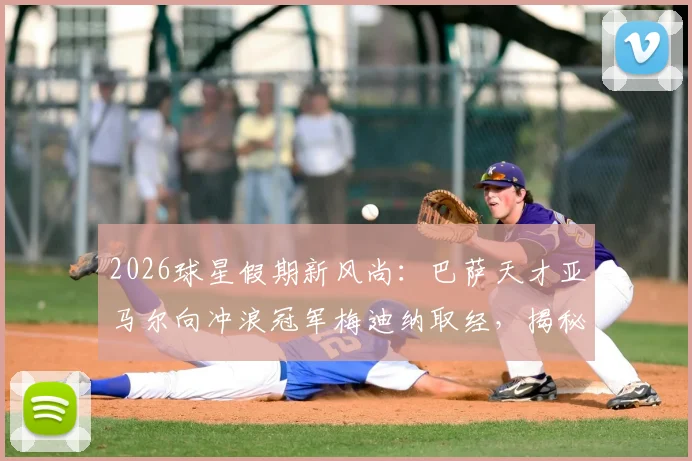 2026球星假期新风尚：巴萨天才亚马尔向冲浪冠军梅迪纳取经，揭秘跨界训练三大核心技巧